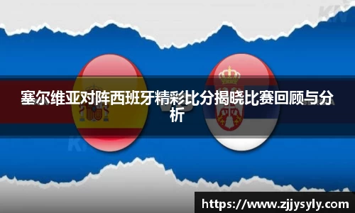 塞尔维亚对阵西班牙精彩比分揭晓比赛回顾与分析
