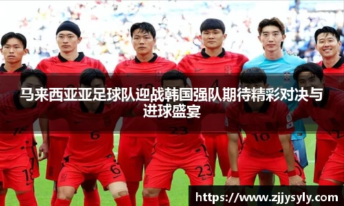 马来西亚亚足球队迎战韩国强队期待精彩对决与进球盛宴